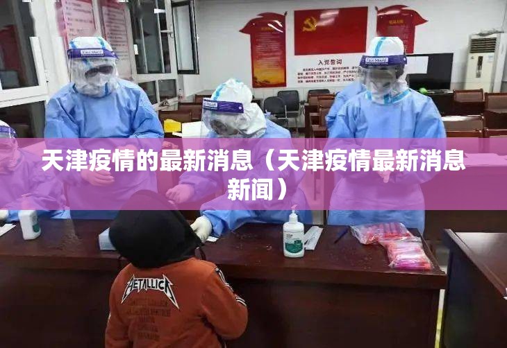 天津疫情的最新消息(天津疫情最新消息 新闻) 天津疫情的最新消息(天津疫情最新消息 新闻)