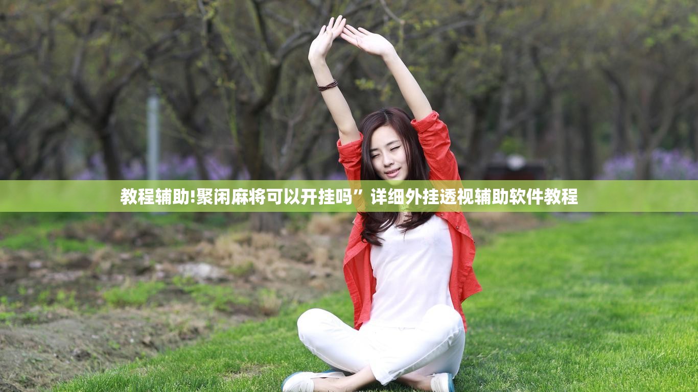 教程辅助!聚闲麻将可以开挂吗”详细外挂透视辅助软件教程