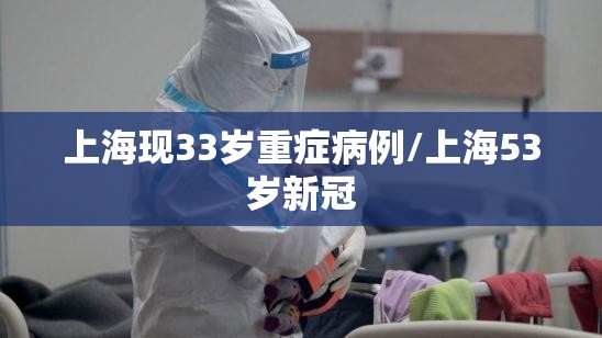 上海现33岁重症病例/上海53岁新冠 上海现33岁重症病例/上海53岁新冠