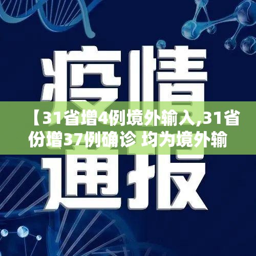 【31省增4例境外输入,31省份增37例确诊 均为境外输入】 【31省增4例境外输入,31省份增37例确诊 均为境外输入】
