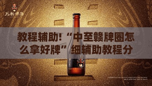 教程辅助!“中至赣牌圈怎么拿好牌”细辅助教程分享