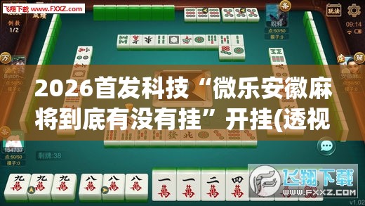 2026首发科技“微乐安徽麻将到底有没有挂”开挂(透视)最新辅助详细