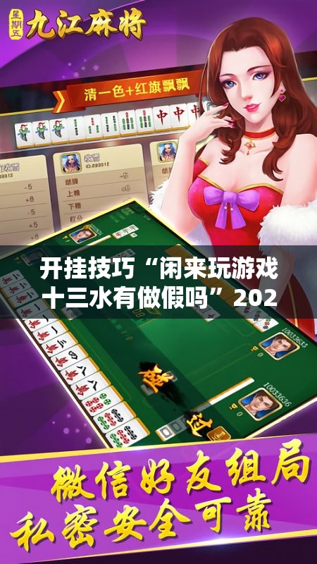 开挂技巧“闲来玩游戏十三水有做假吗”2026开挂教程步骤