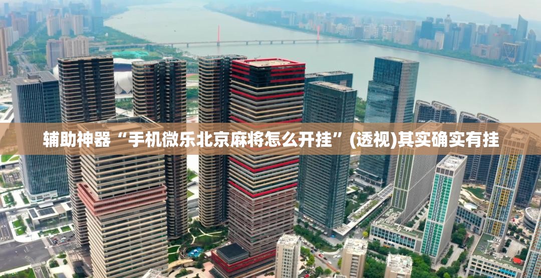 辅助神器“手机微乐北京麻将怎么开挂”(透视)其实确实有挂