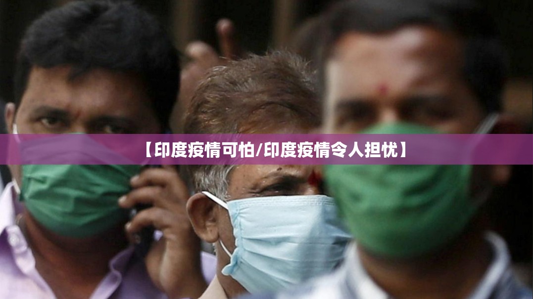 【印度疫情可怕/印度疫情令人担忧】 【印度疫情可怕/印度疫情令人担忧】