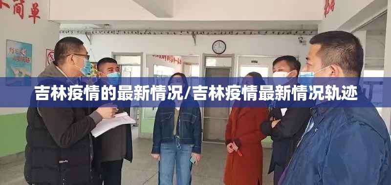 吉林疫情的最新情况/吉林疫情最新情况轨迹 吉林疫情的最新情况/吉林疫情最新情况轨迹