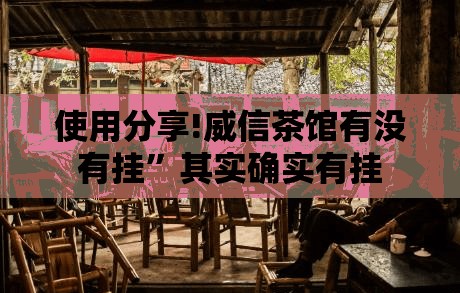 使用分享!威信茶馆有没有挂”其实确实有挂
