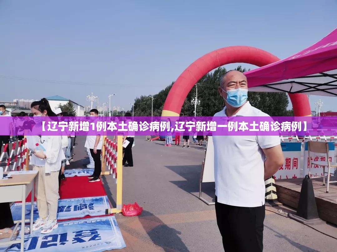 【辽宁新增1例本土确诊病例,辽宁新增一例本土确诊病例】 【辽宁新增1例本土确诊病例,辽宁新增一例本土确诊病例】