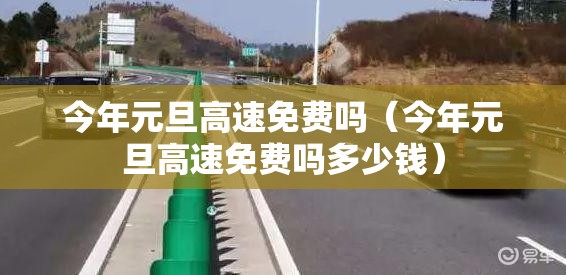 今年元旦高速免费吗(今年元旦高速免费吗多少钱) 今年元旦高速免费吗(今年元旦高速免费吗多少钱)
