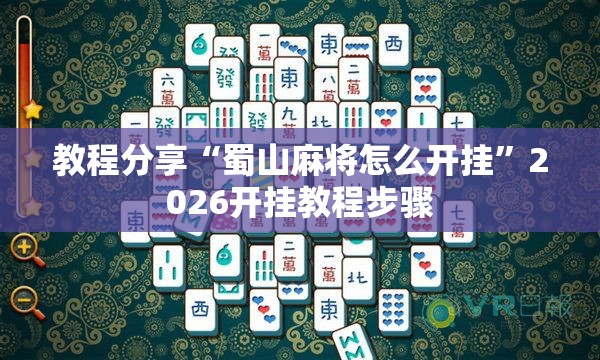 教程分享“蜀山麻将怎么开挂”2026开挂教程步骤