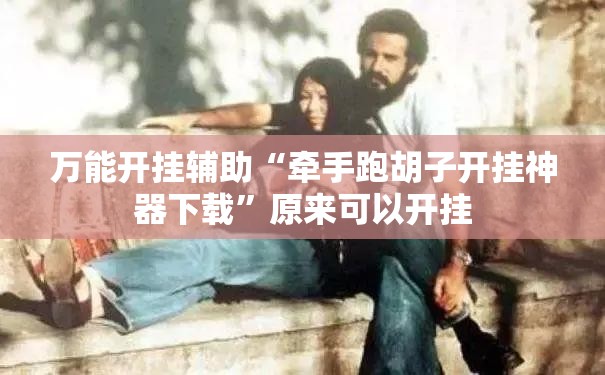 万能开挂辅助“牵手跑胡子开挂神器下载	”原来可以开挂