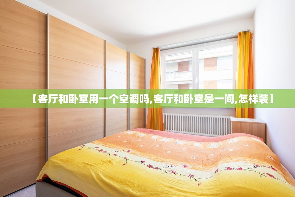 【客厅和卧室用一个空调吗,客厅和卧室是一间,怎样装】 【客厅和卧室用一个空调吗,客厅和卧室是一间,怎样装】