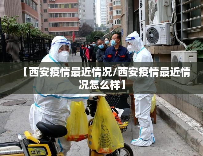 【西安疫情最近情况/西安疫情最近情况怎么样】 【西安疫情最近情况/西安疫情最近情况怎么样】