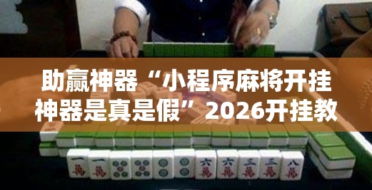 助赢神器“小程序麻将开挂神器是真是假	”2026开挂教程步骤