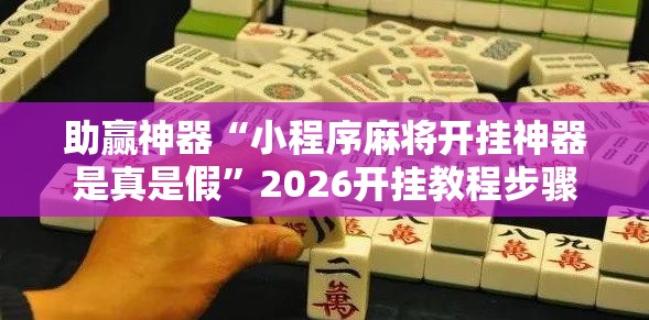 助赢神器“小程序麻将开挂神器是真是假”2026开挂教程步骤