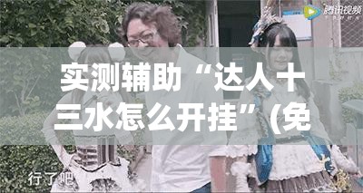 实测辅助“达人十三水怎么开挂”(免费)开挂辅助教学(最新辅助开挂教程)