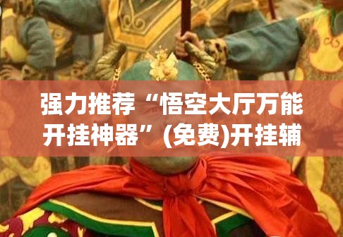 强力推荐“悟空大厅万能开挂神器”(免费)开挂辅助教学(最新辅助开挂教程)