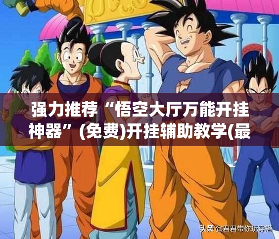强力推荐“悟空大厅万能开挂神器	”(免费)开挂辅助教学(最新辅助开挂教程)