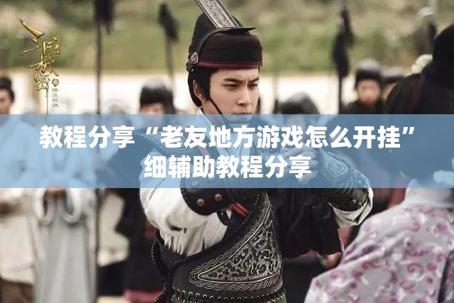 教程分享“老友地方游戏怎么开挂”细辅助教程分享