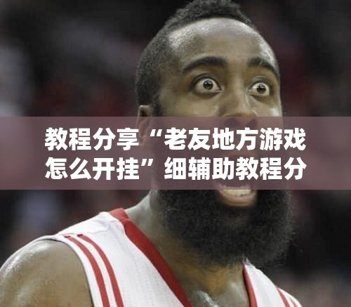 教程分享“老友地方游戏怎么开挂	”细辅助教程分享