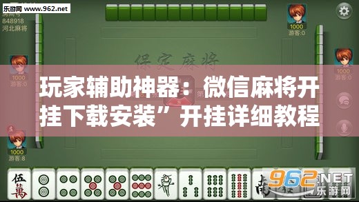 玩家辅助神器：微信麻将开挂下载安装”开挂详细教程