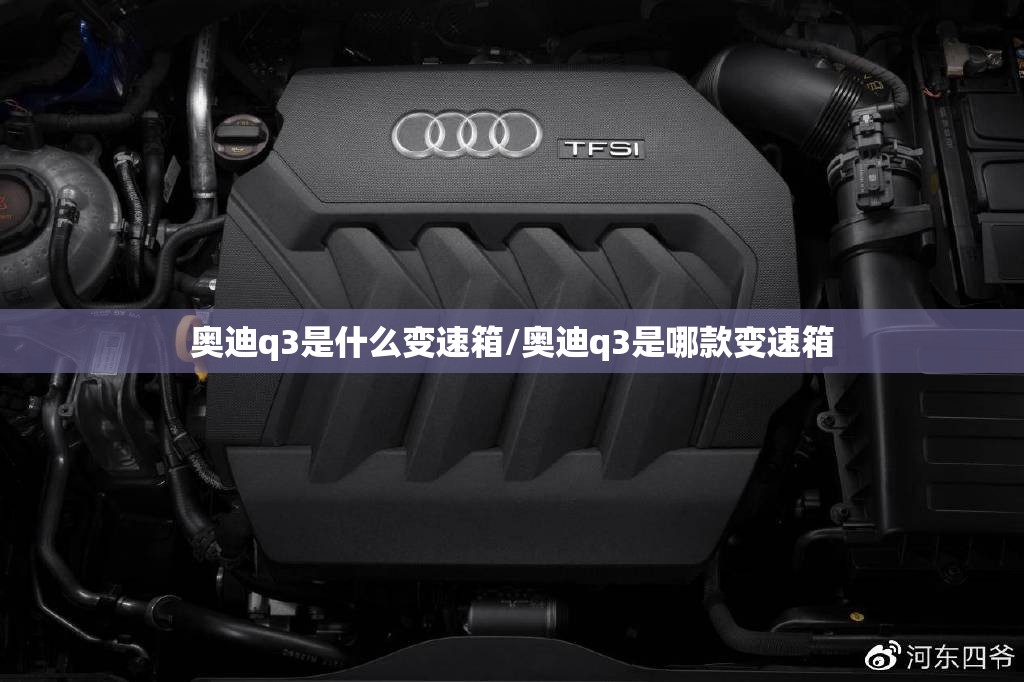 奥迪q3是什么变速箱/奥迪q3是哪款变速箱