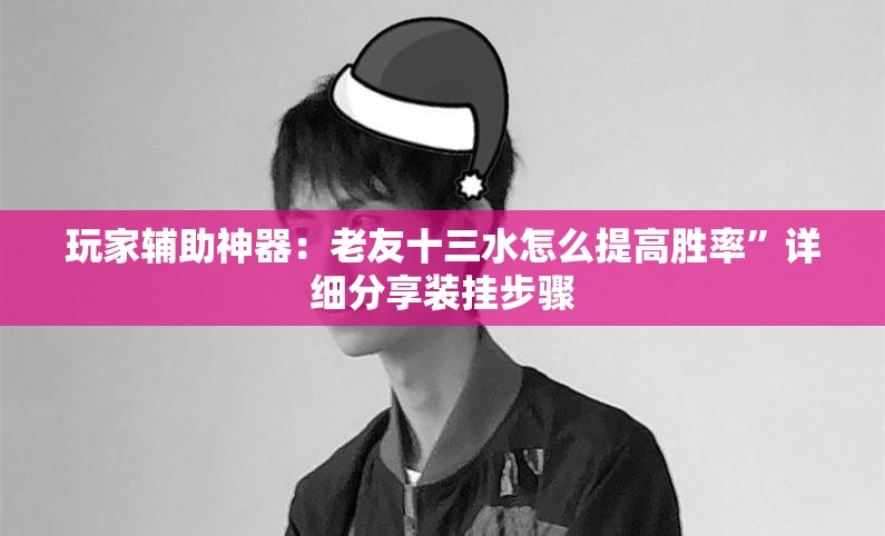 玩家辅助神器：老友十三水怎么提高胜率”详细分享装挂步骤