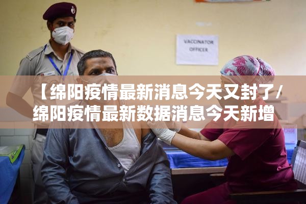 【绵阳疫情最新消息今天又封了/绵阳疫情最新数据消息今天新增】 【绵阳疫情最新消息今天又封了/绵阳疫情最新数据消息今天新增】