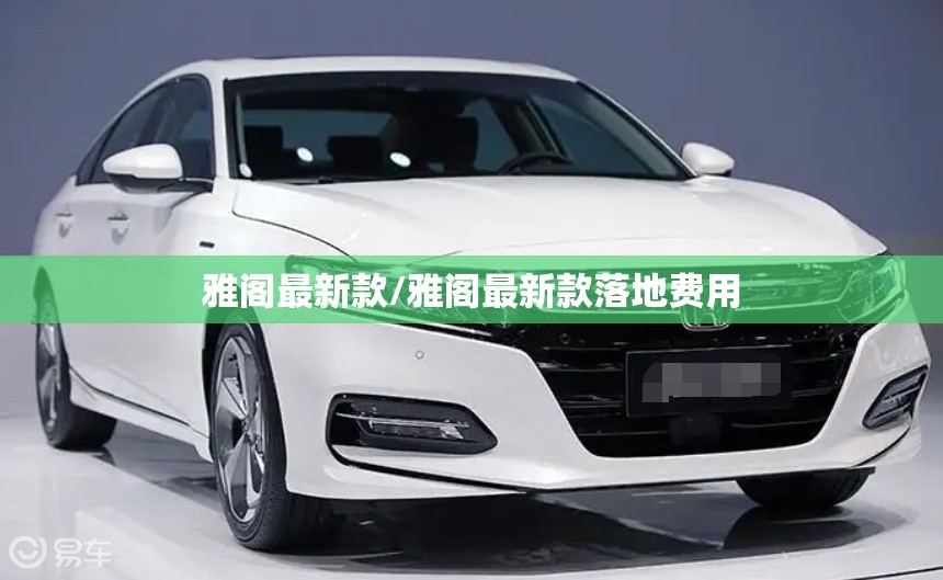 雅阁最新款/雅阁最新款落地费用 雅阁最新款/雅阁最新款落地费用