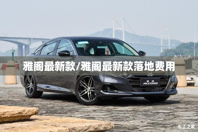 雅阁最新款/雅阁最新款落地费用 雅阁最新款/雅阁最新款落地费用