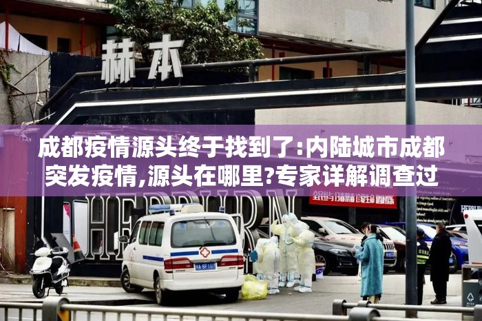 成都疫情源头终于找到了:内陆城市成都突发疫情,源头在哪里?专家详解调查过程 成都疫情源头终于找到了:内陆城市成都突发疫情,源头在哪里?专家详解调查过程