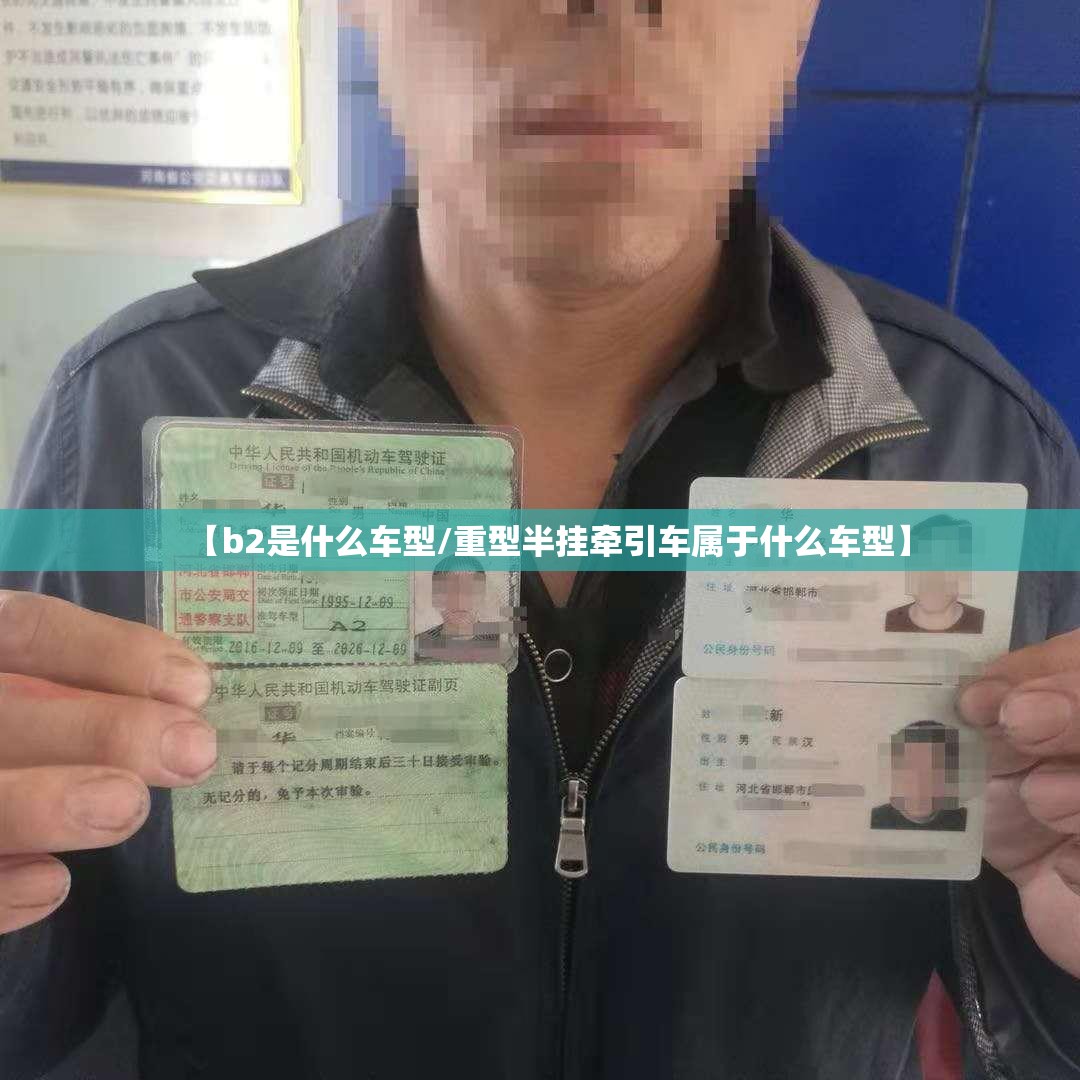 【b2是什么车型/重型半挂牵引车属于什么车型】 【b2是什么车型/重型半挂牵引车属于什么车型】