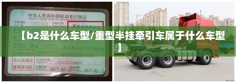 【b2是什么车型/重型半挂牵引车属于什么车型】 【b2是什么车型/重型半挂牵引车属于什么车型】