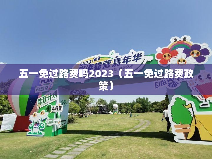 五一免过路费吗2023（五一免过路费政策）