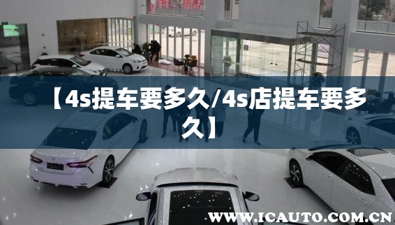 【4s提车要多久/4s店提车要多久】 【4s提车要多久/4s店提车要多久】
