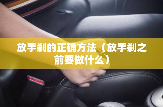 放手刹的正确方法(放手刹之前要做什么) 放手刹的正确方法(放手刹之前要做什么)