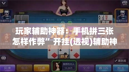 玩家辅助神器：手机拼三张怎样作弊”开挂(透视)辅助神器