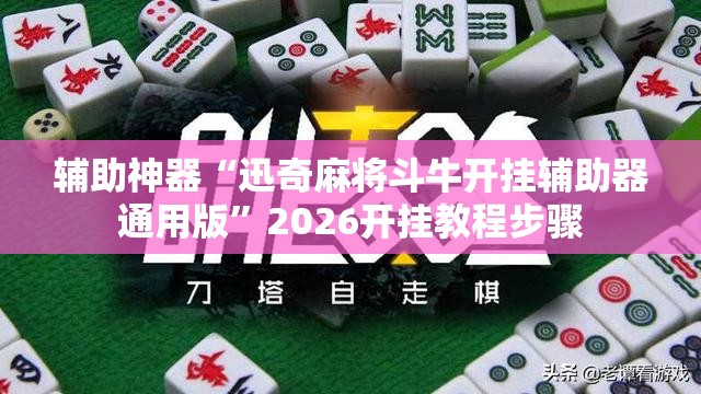 辅助神器“迅奇麻将斗牛开挂辅助器通用版	”2026开挂教程步骤