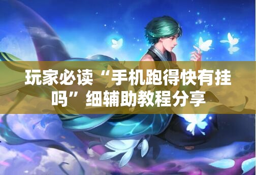 玩家必读“手机跑得快有挂吗”细辅助教程分享