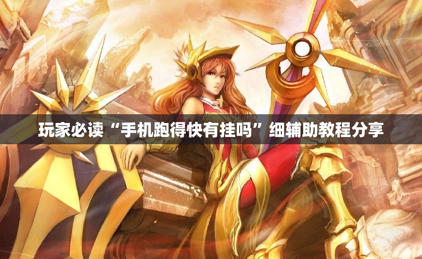 玩家必读“手机跑得快有挂吗”细辅助教程分享