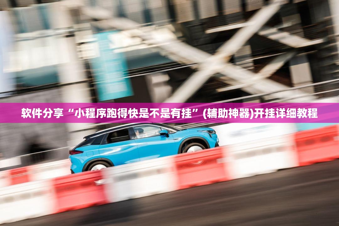 软件分享“小程序跑得快是不是有挂”(辅助神器)开挂详细教程