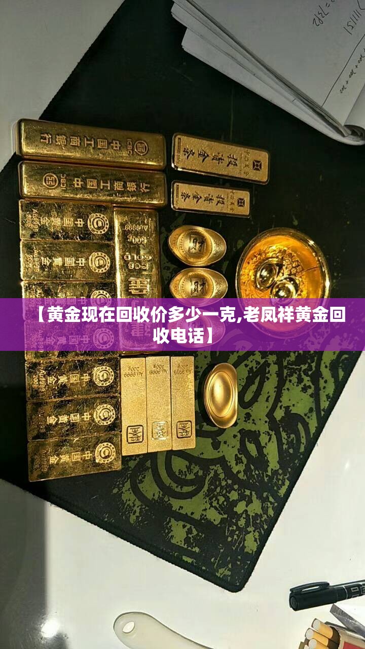【黄金现在回收价多少一克,老凤祥黄金回收电话】 【黄金现在回收价多少一克,老凤祥黄金回收电话】