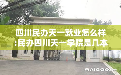 四川民办天一就业怎么样:民办四川天一学院是几本 四川民办天一就业怎么样:民办四川天一学院是几本