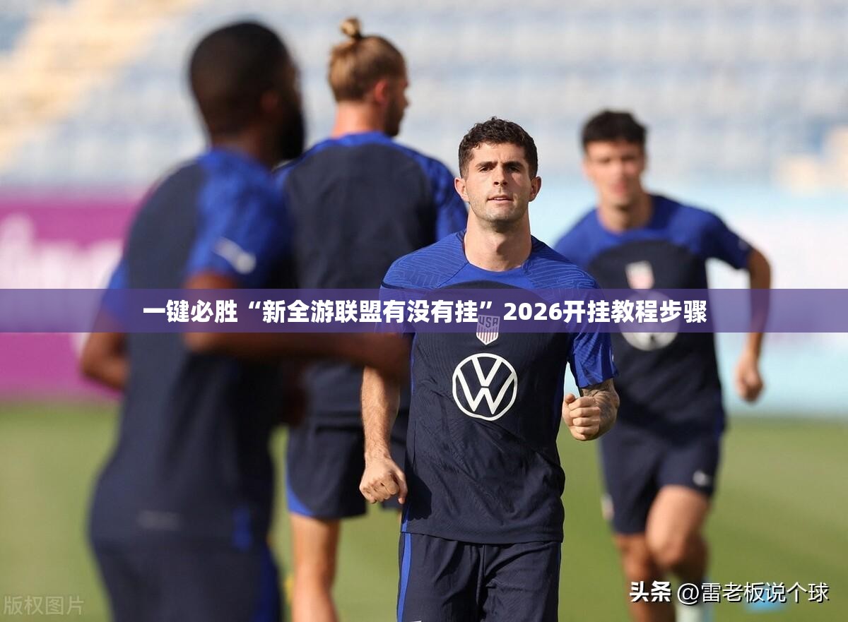 一键必胜“新全游联盟有没有挂”2026开挂教程步骤