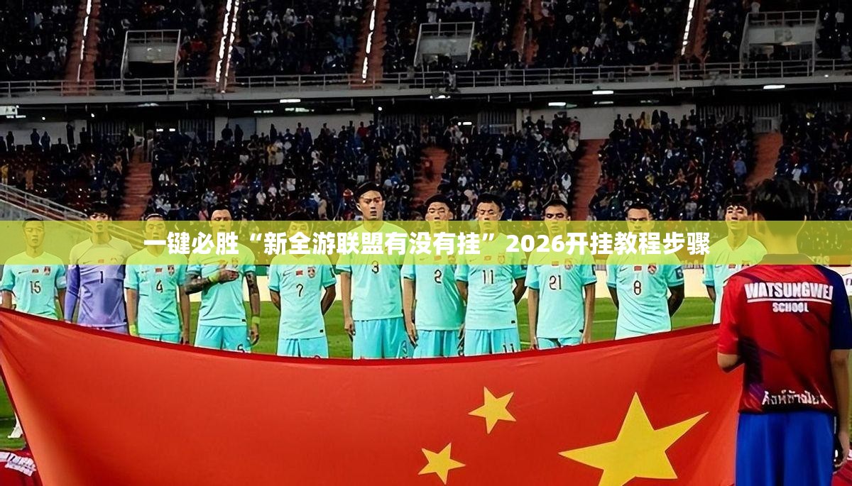 一键必胜“新全游联盟有没有挂	”2026开挂教程步骤