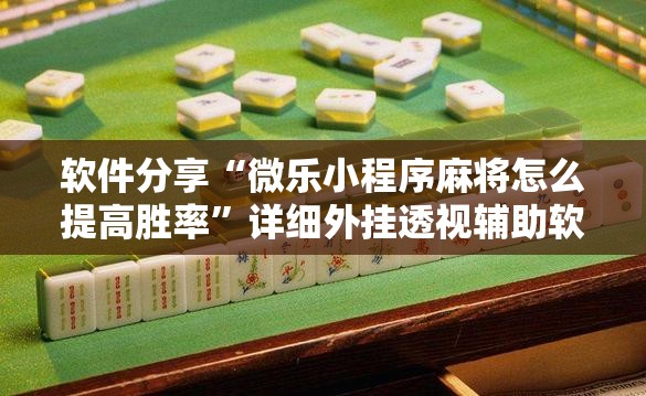 软件分享“微乐小程序麻将怎么提高胜率”详细外挂透视辅助软件教程
