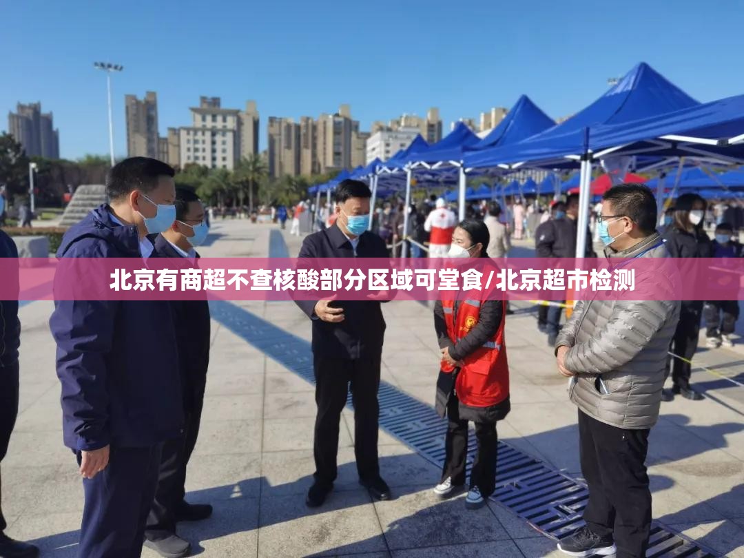 北京有商超不查核酸部分区域可堂食/北京超市检测