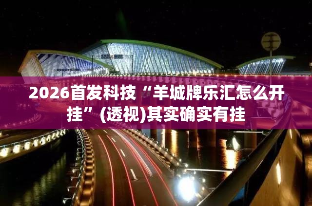 2026首发科技“羊城牌乐汇怎么开挂”(透视)其实确实有挂