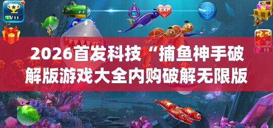 2026首发科技“捕鱼神手破解版游戏大全内购破解无限版	”(透视挂)辅助下载教程