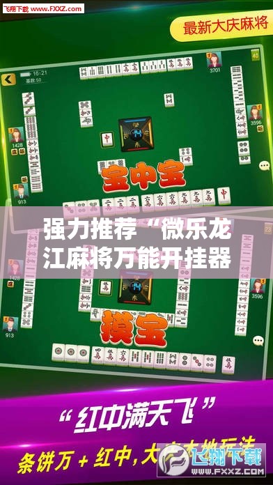 强力推荐“微乐龙江麻将万能开挂器免费	”详细分享装挂步骤